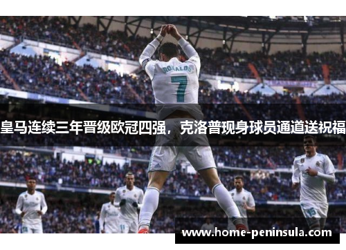 皇马连续三年晋级欧冠四强，克洛普现身球员通道送祝福